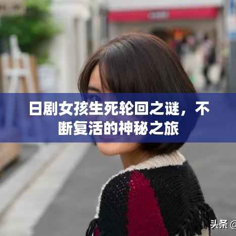 日剧女孩生死轮回之谜,不断复活的神秘之旅
