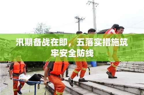 汛期备战在即，五落实措施筑牢安全防线