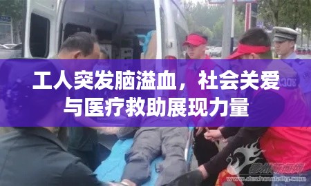 工人突发脑溢血,社会关爱与医疗救助展现力量