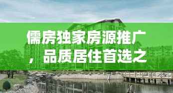 儒房独家房源推广，品质居住首选之选