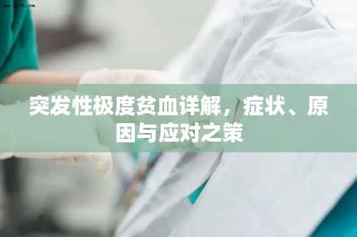 突发性极度贫血详解，症状、原因与应对之策