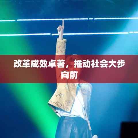 改革成效卓著，推动社会大步向前