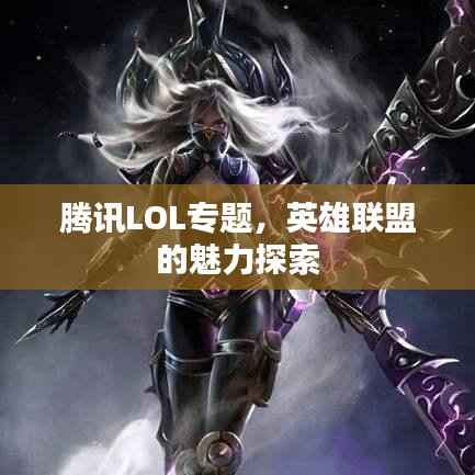 腾讯LOL专题,英雄联盟的魅力探索