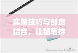 实用技巧与创意结合,让铅笔持久不断!