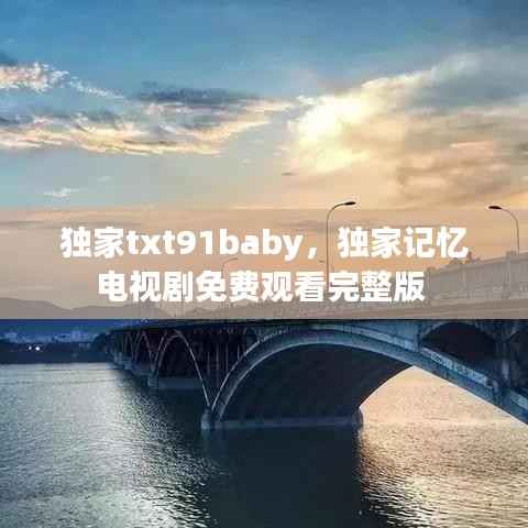 独家txt91baby，独家记忆电视剧免费观看完整版 