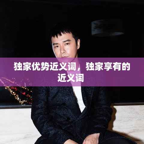 独家优势近义词，独家享有的近义词 