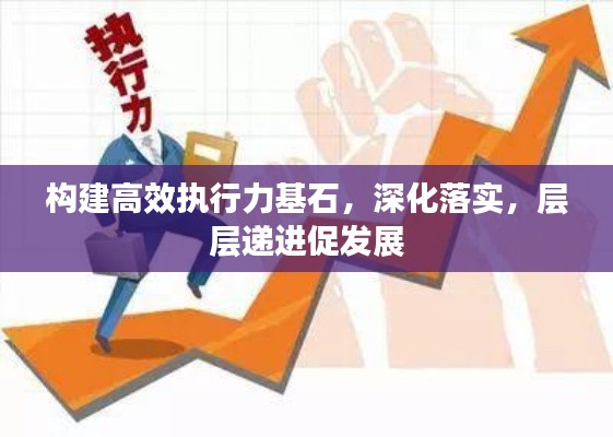 构建高效执行力基石，深化落实，层层递进促发展