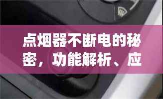 点烟器不断电的秘密,功能解析、应用广泛及注意事项一网打尽