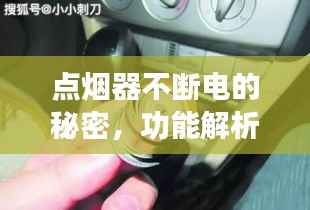 点烟器不断电的秘密,功能解析、应用广泛及注意事项一网打尽