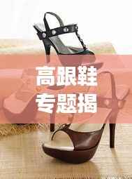 高跟鞋专题揭秘，魅力、历史与文化的完美交融