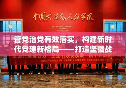 管党治党有效落实,构建新时代党建新格局——打造坚强战斗堡垒