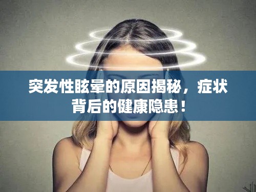 突发性眩晕的原因揭秘，症状背后的健康隐患！