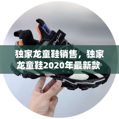 独家龙童鞋销售，独家龙童鞋2020年最新款 