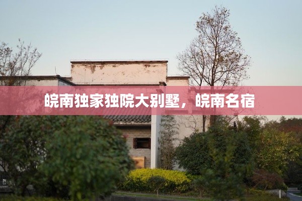 皖南独家独院大别墅,皖南名宿