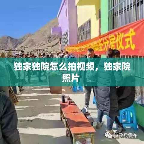 独家独院怎么拍视频，独家院照片 