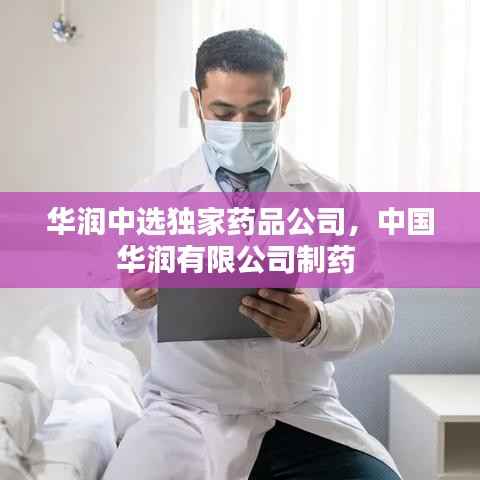 华润中选独家药品公司，中国华润有限公司制药 