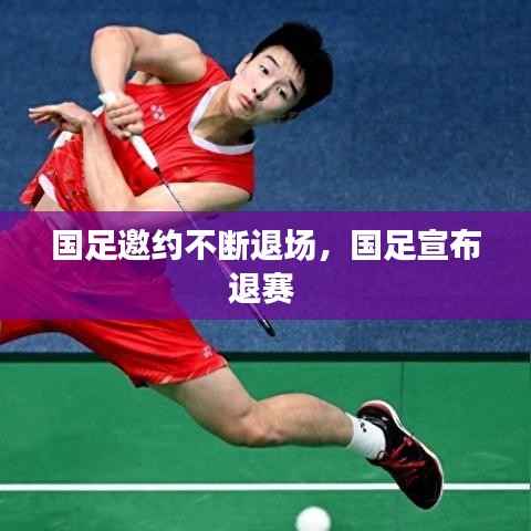 国足邀约不断退场，国足宣布退赛 