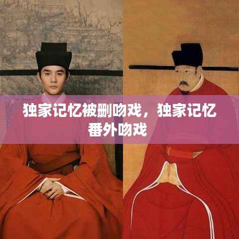 独家记忆被删吻戏，独家记忆番外吻戏 