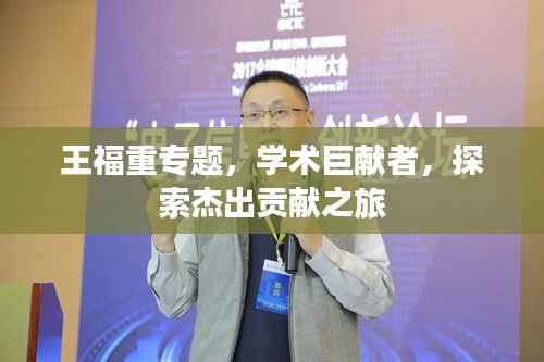 王福重专题，学术巨献者，探索杰出贡献之旅