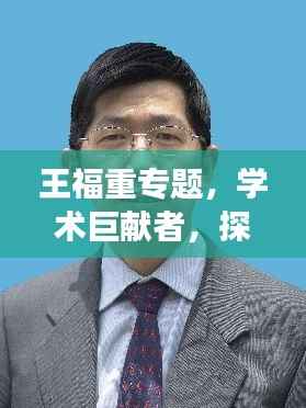 王福重专题,学术巨献者,探索杰出贡献之旅
