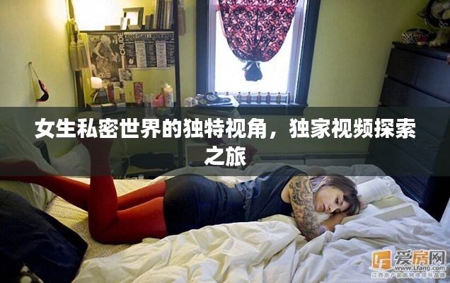 女生私密世界的独特视角，独家视频探索之旅