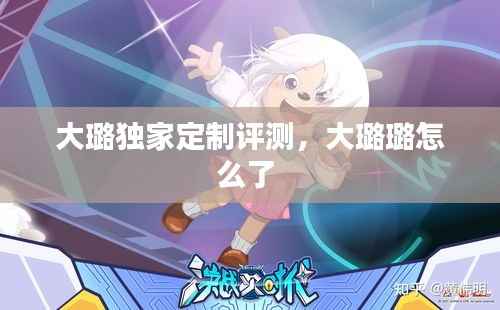 大璐独家定制评测,大璐璐怎么了