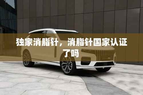 独家消脂针，消脂针国家认证了吗 