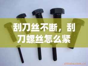 刮刀丝不断,刮刀螺丝怎么紧