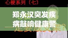 郑永汉突发疾病敲响健康警钟，警醒社会关注健康议题