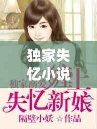 独家失忆小说，揭秘失忆背后的秘密