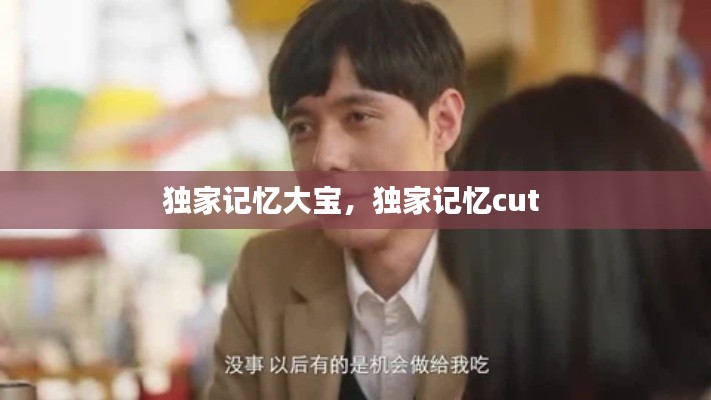 独家记忆大宝，独家记忆cut 