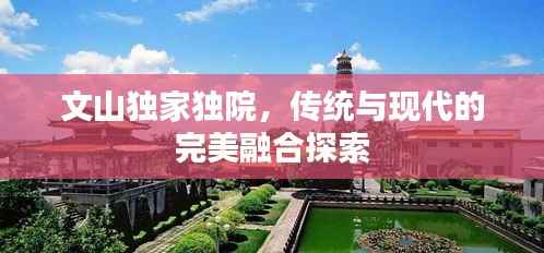 文山独家独院，传统与现代的完美融合探索