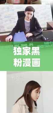 独家黑粉漫画免费,独家专属漫画