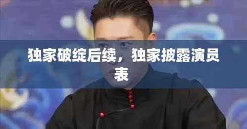 独家破绽后续，独家披露演员表 