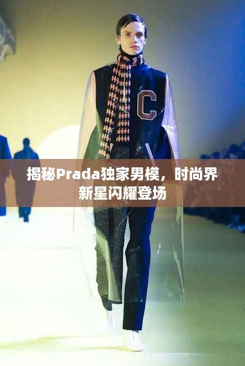揭秘Prada独家男模,时尚界新星闪耀登场
