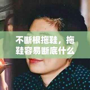 不断根拖鞋,拖鞋容易断底什么原因