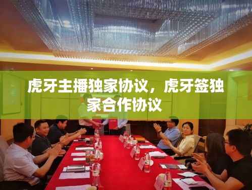 虎牙主播独家协议，虎牙签独家合作协议 