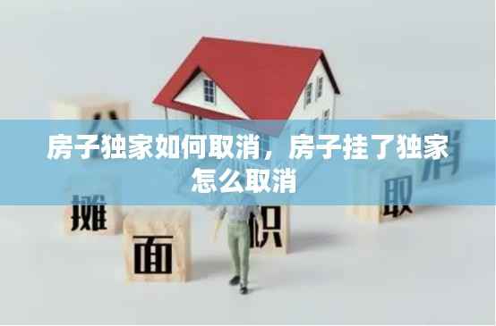 房子独家如何取消，房子挂了独家怎么取消 