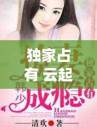 独家占有 云起,独家占有吧