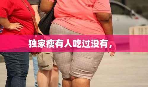 独家瘦有人吃过没有,