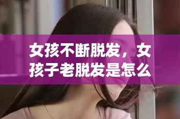 女孩不断脱发，女孩子老脱发是怎么回事 