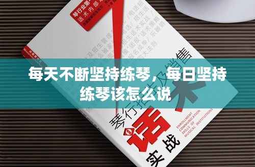 每天不断坚持练琴，每日坚持练琴该怎么说 
