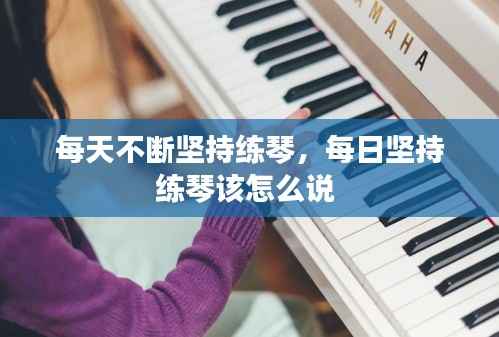 每天不断坚持练琴,每日坚持练琴该怎么说