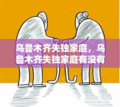 乌鲁木齐失独家庭，乌鲁木齐失独家庭有没有年龄限制 