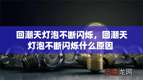 回潮天灯泡不断闪烁，回潮天灯泡不断闪烁什么原因 