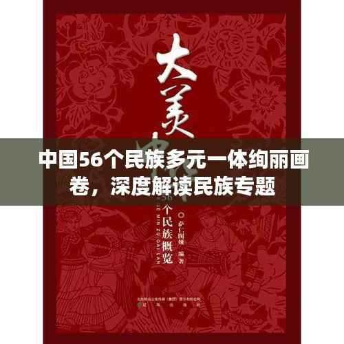 中国56个民族多元一体绚丽画卷，深度解读民族专题
