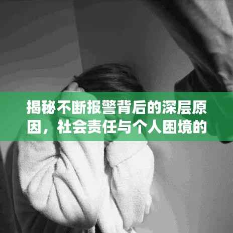 揭秘不断报警背后的深层原因，社会责任与个人困境的交织剖析