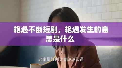 艳遇不断短剧，艳遇发生的意思是什么 