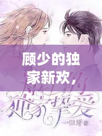 顾少的独家新欢，顾少的独家挚爱百度百科 