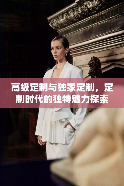 高级定制与独家定制，定制时代的独特魅力探索